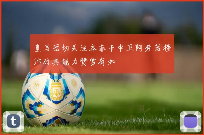 皇马密切关注本菲卡中卫阿劳若穆帅对其能力赞赏有加