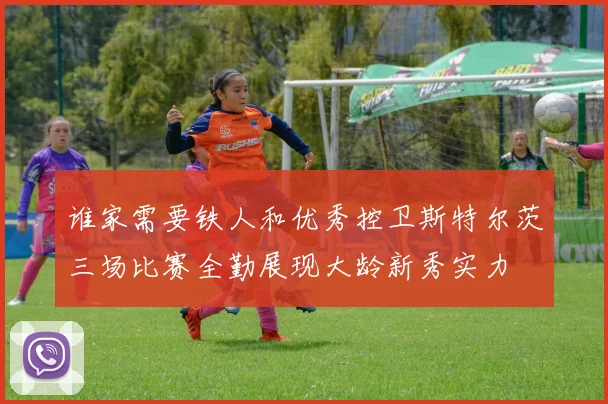 谁家需要铁人和优秀控卫斯特尔茨三场比赛全勤展现大龄新秀实力