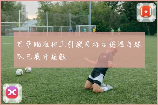 巴萨瞄准控卫引援目标古德温与球队已展开接触