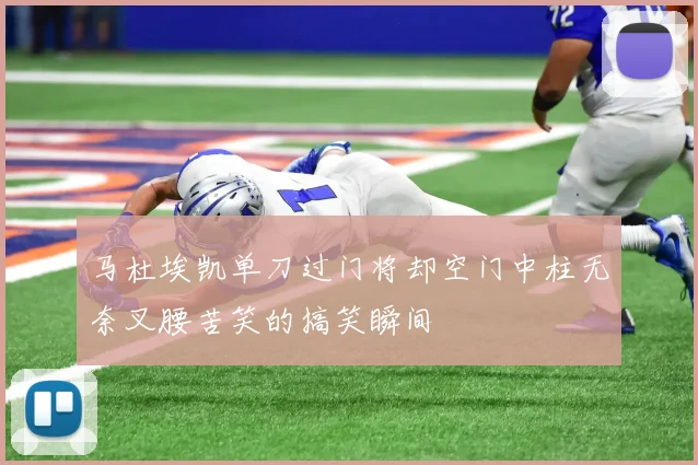 马杜埃凯单刀过门将却空门中柱无奈叉腰苦笑的搞笑瞬间