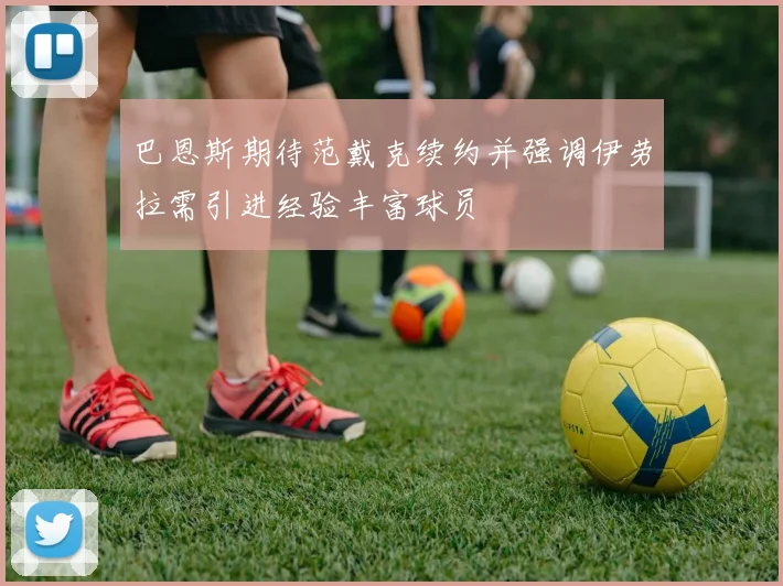 巴恩斯期待范戴克续约并强调伊劳拉需引进经验丰富球员