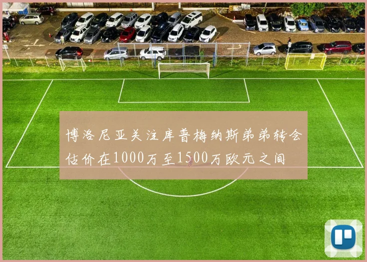 博洛尼亚关注库普梅纳斯弟弟转会估价在1000万至1500万欧元之间
