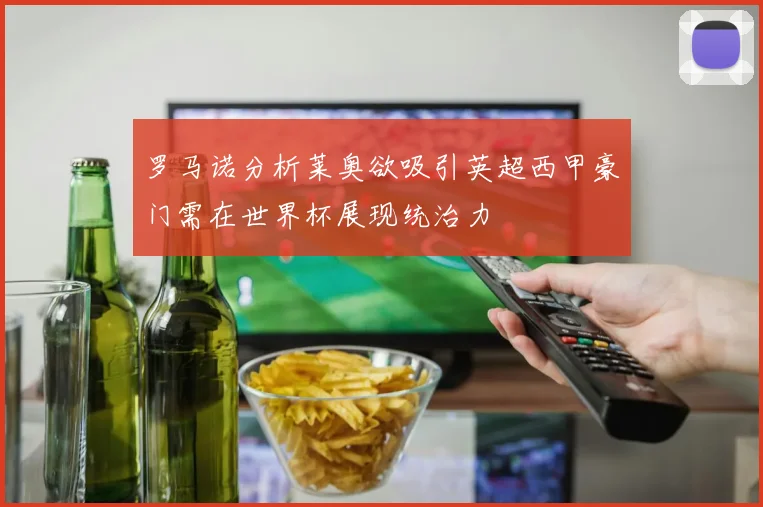 罗马诺分析莱奥欲吸引英超西甲豪门需在世界杯展现统治力