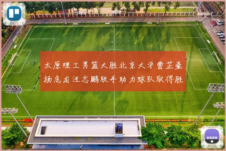 太原理工男篮大胜北京大学曹芷豪杨虎龙汪志鹏联手助力球队取得胜利