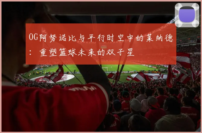 OG阿努诺比与平行时空中的莱纳德：重塑篮球未来的双子星