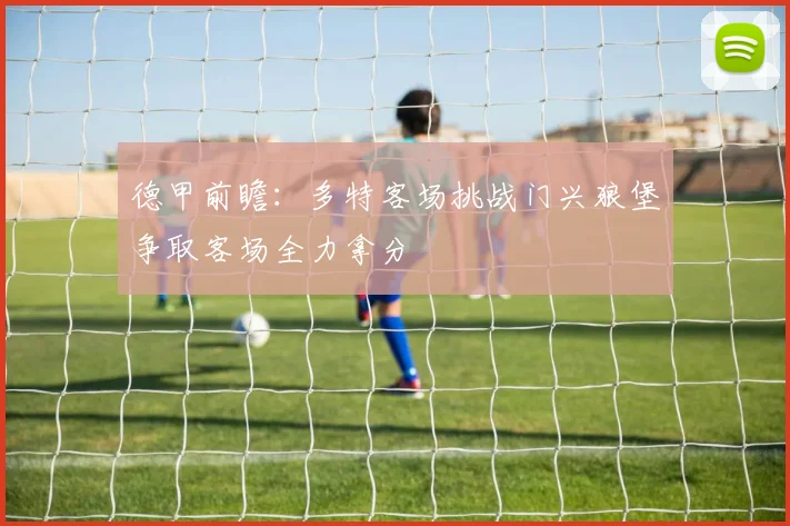 德甲前瞻：多特客场挑战门兴狼堡争取客场全力拿分