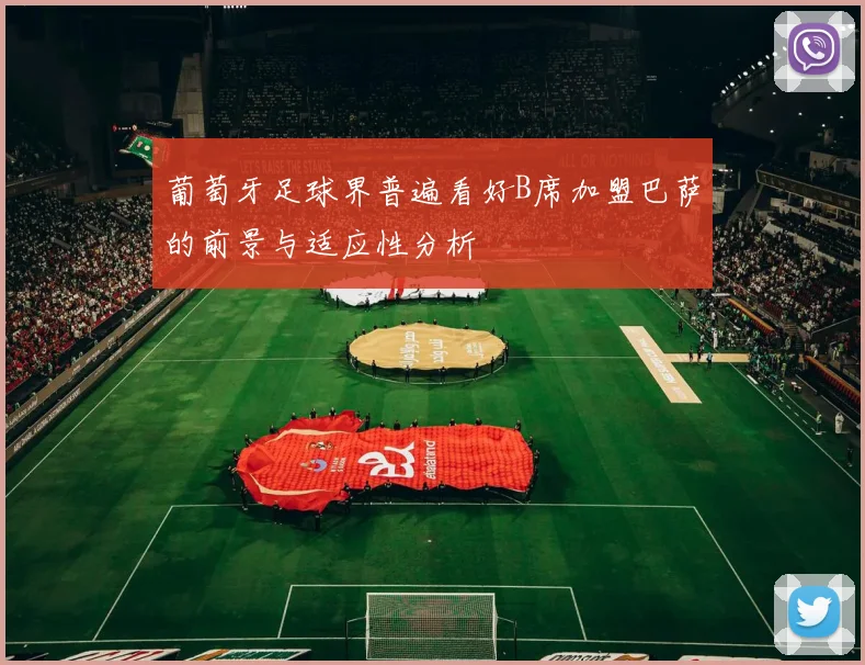 葡萄牙足球界普遍看好B席加盟巴萨的前景与适应性分析