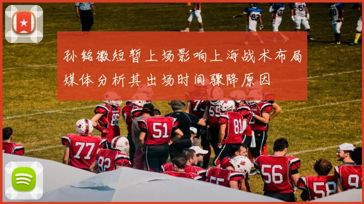 孙铭徽短暂上场影响上海战术布局媒体分析其出场时间骤降原因
