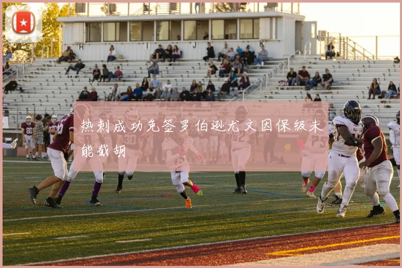 热刺成功免签罗伯逊尤文因保级未能截胡