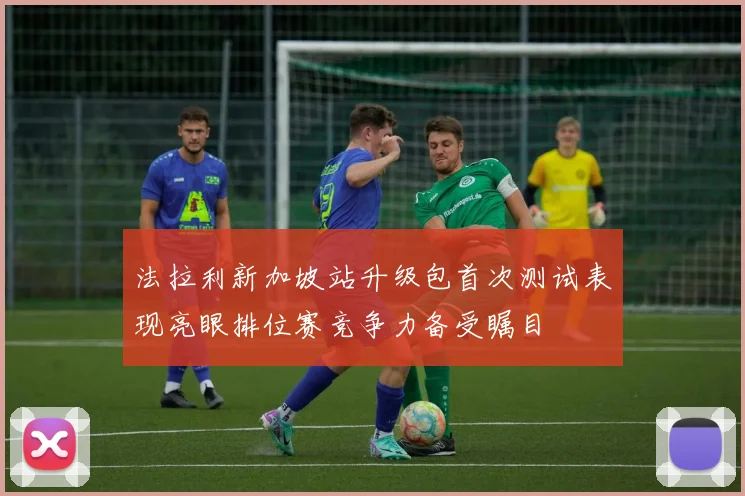 法拉利新加坡站升级包首次测试表现亮眼排位赛竞争力备受瞩目